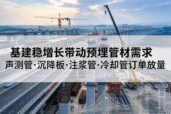 辽宁基建稳增长带动预埋监测管材需求，声测管、沉降板、注浆管订单持续放量